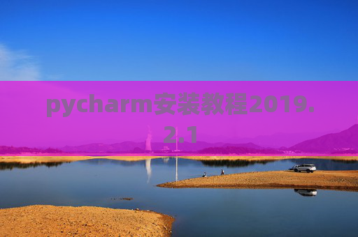 pycharm安装教程2019.2.1 pycharm安装教程2019.2.1