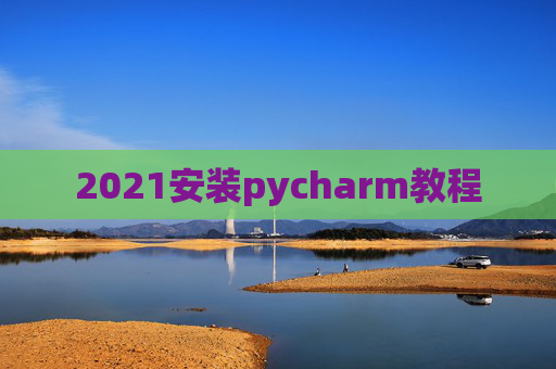 2021安装pycharm教程